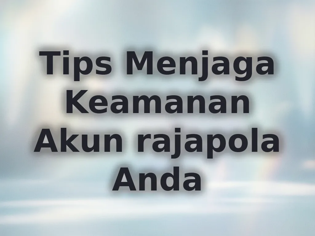 Tips Menjaga Keamanan Akun rajapola Anda